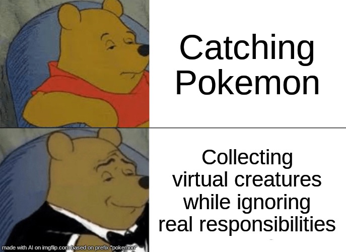 Tuxedo Winnie The Pooh Meme | Catching Pokemon; Collecting virtual creatures while ignoring real responsibilities | image tagged in memes,tuxedo winnie the pooh | made w/ Imgflip meme maker