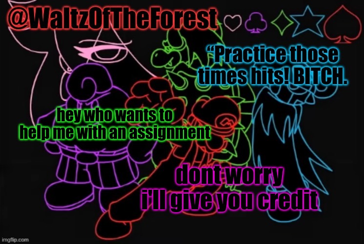 WaltzOfTheForest’s Announcement Template! | hey who wants to help me with an assignment; dont worry i'll give you credit | image tagged in waltzoftheforest s announcement template | made w/ Imgflip meme maker