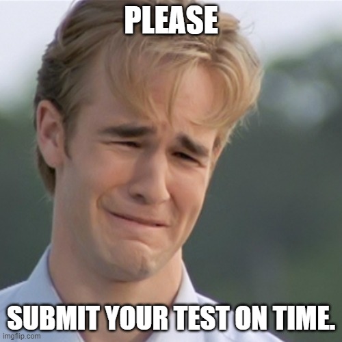 Submit Test on Time | PLEASE; SUBMIT YOUR TEST ON TIME. | image tagged in dawson's creek,test | made w/ Imgflip meme maker