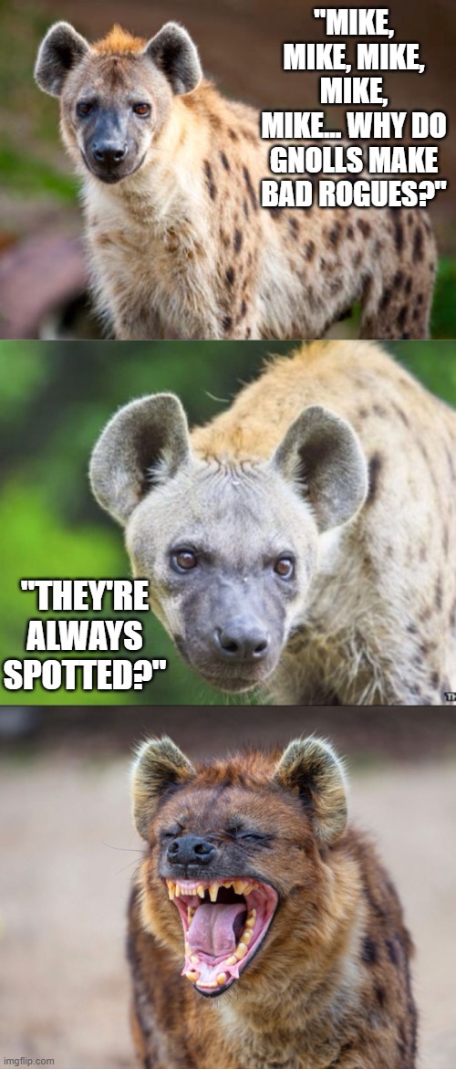 Gnoll Jokes for Nerds | "MIKE, MIKE, MIKE, MIKE, MIKE... WHY DO GNOLLS MAKE BAD ROGUES?"; "THEY'RE ALWAYS SPOTTED?" | image tagged in bad pun hyena | made w/ Imgflip meme maker