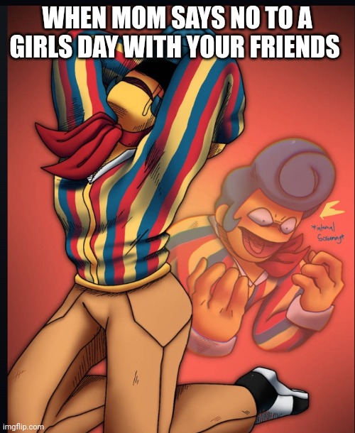WHEN MOM SAYS NO TO A GIRLS DAY WITH YOUR FRIENDS | image tagged in wally | made w/ Imgflip meme maker