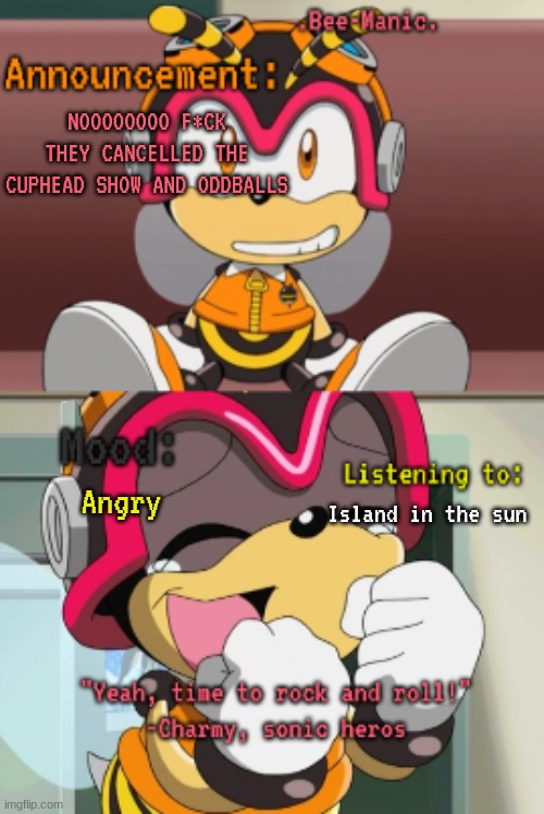 So mad rn... i loved the cuphead show | NOOOOOOOO F*CK THEY CANCELLED THE CUPHEAD SHOW AND ODDBALLS; Angry; Island in the sun | image tagged in bee-manic 's charmy announcement temp | made w/ Imgflip meme maker