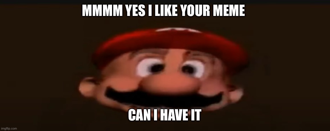 Mhm nice computer You got there can i have it | MMMM YES I LIKE YOUR MEME; CAN I HAVE IT | image tagged in mhm nice computer you got there can i have it,memes,smg4,mario | made w/ Imgflip meme maker