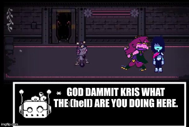 Deltatraveler section 17 leaks be like | GOD DAMMIT KRIS WHAT THE (hell) ARE YOU DOING HERE. | image tagged in axis model 014 undertale yellow | made w/ Imgflip meme maker