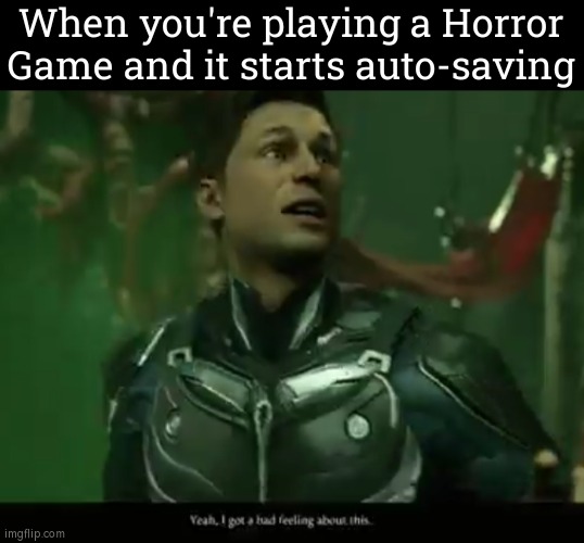 Autosaving themself by Horror Game is always a bad sign. | When you're playing a Horror Game and it starts auto-saving | image tagged in memes,funny,horror game,autosaving | made w/ Imgflip meme maker
