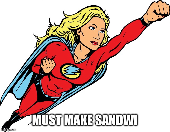 Funny upvote | MUST MAKE SANDWICHES | image tagged in female superhero | made w/ Imgflip meme maker