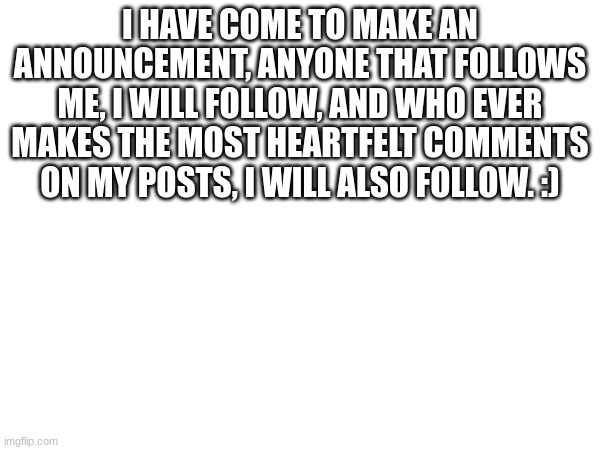 follow meeeee | I HAVE COME TO MAKE AN ANNOUNCEMENT, ANYONE THAT FOLLOWS ME, I WILL FOLLOW, AND WHO EVER MAKES THE MOST HEARTFELT COMMENTS ON MY POSTS, I WILL ALSO FOLLOW. :) | image tagged in furry | made w/ Imgflip meme maker