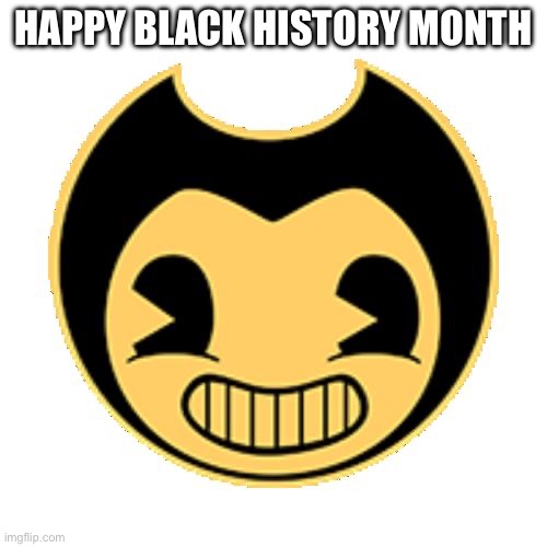 Bendy | HAPPY BLACK HISTORY MONTH | image tagged in bendy | made w/ Imgflip meme maker