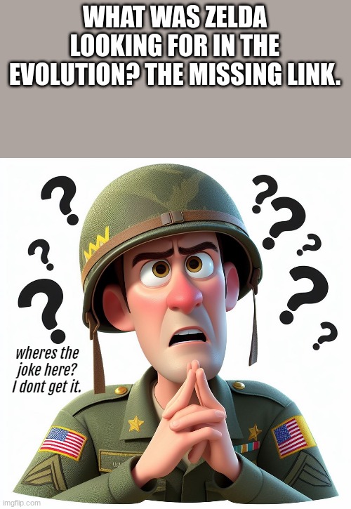 US soldier:Wheres the joke here? I dont get it | WHAT WAS ZELDA LOOKING FOR IN THE EVOLUTION? THE MISSING LINK. | image tagged in us soldier wheres the joke here i dont get it | made w/ Imgflip meme maker