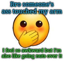 God mf damn | Bro someone's ass touched my arm; I feel so awkward but I'm also like going nuts over it | image tagged in god mf damn | made w/ Imgflip meme maker