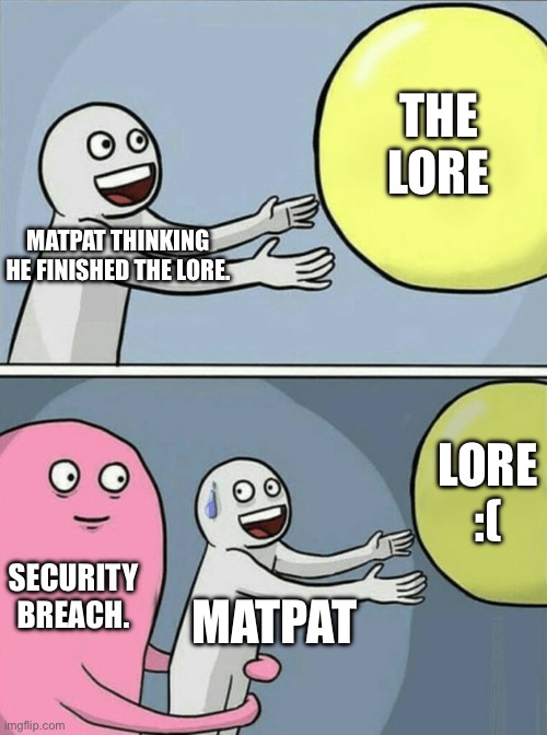 Running Away Balloon Meme | THE LORE; MATPAT THINKING HE FINISHED THE LORE. LORE :(; SECURITY BREACH. MATPAT | image tagged in memes,running away balloon | made w/ Imgflip meme maker