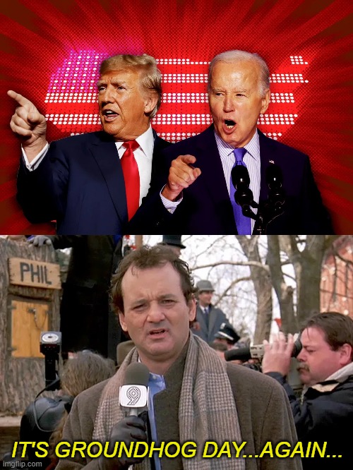 FFS...can we not? | IT'S GROUNDHOG DAY...AGAIN... | image tagged in groundhog day,biden,trump | made w/ Imgflip meme maker
