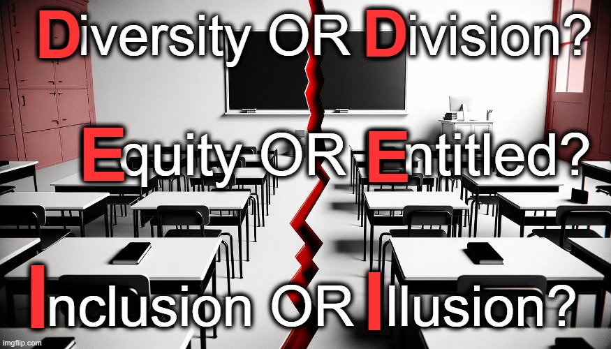 DEI  ~~  Diversity, Equity, & Inclusion??? | D; D; Diversity OR Division? Equity OR Entitled? E; E; I; Inclusion OR Illusion? I | image tagged in politics,diversity,equity,inclusion,dei,sad but true | made w/ Imgflip meme maker