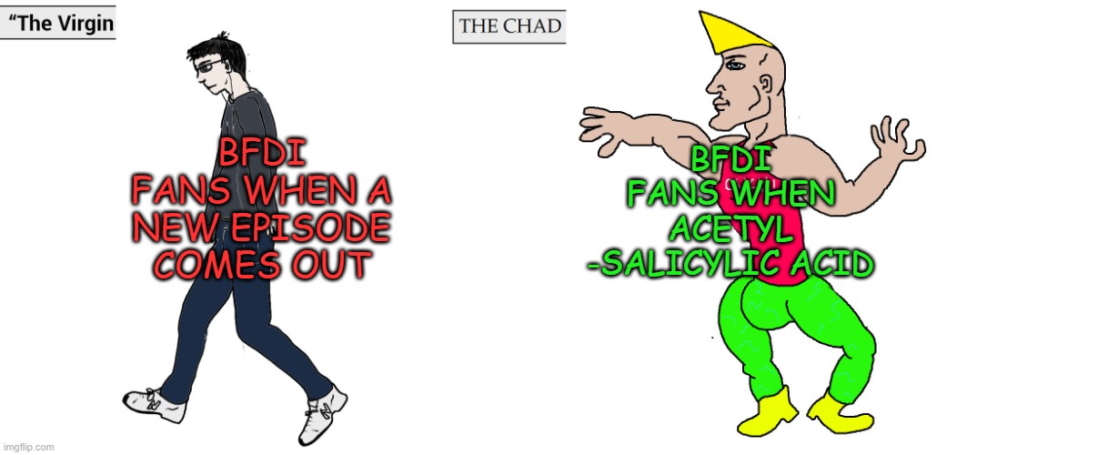 Virgin and Chad | BFDI FANS WHEN A NEW EPISODE COMES OUT; BFDI FANS WHEN ACETYL -SALICYLIC ACID | image tagged in virgin and chad | made w/ Imgflip meme maker