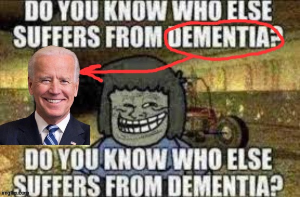 For context: Im american so i can make this joke. | image tagged in do you know who else suffers from dementia | made w/ Imgflip meme maker
