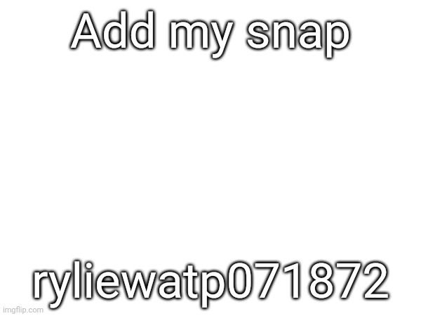 ryliewatp071872 | Add my snap; ryliewatp071872 | made w/ Imgflip meme maker