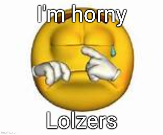 grrr | I'm horny; Lolzers | image tagged in zad | made w/ Imgflip meme maker