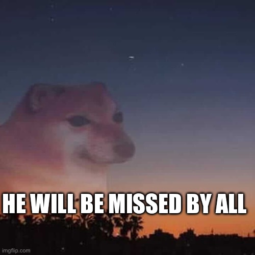 HE WILL BE MISSED BY ALL | image tagged in en fin la hipocresia | made w/ Imgflip meme maker