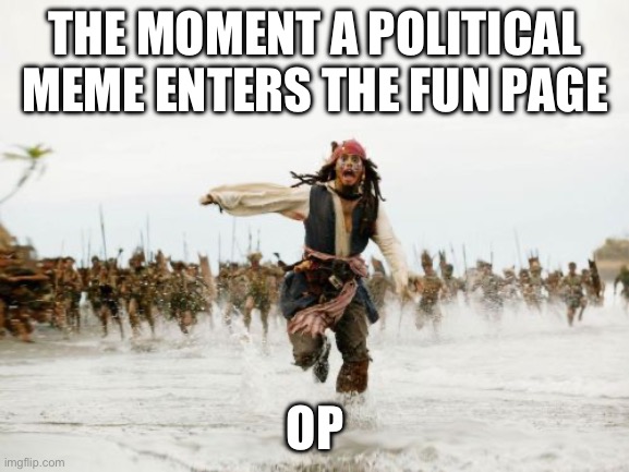 I’m bored and it’s my Birthday, so why not? | THE MOMENT A POLITICAL MEME ENTERS THE FUN PAGE; OP | image tagged in memes,jack sparrow being chased | made w/ Imgflip meme maker