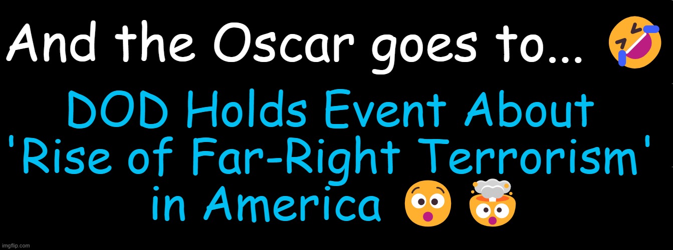 Pesky Patriots & Constitutional Conservatives Against Censorship/Control & For Freedom | And the Oscar goes to... 🤣; DOD Holds Event About 
'Rise of Far-Right Terrorism' 
in America 😯🤯 | image tagged in department of defense,terrorism,liberals vs conservatives,opposite day,irony,political humor | made w/ Imgflip meme maker