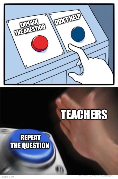 two buttons 1 blue | DON’T HELP; EXPLAIN THE QUESTION; TEACHERS; REPEAT THE QUESTION | image tagged in two buttons 1 blue | made w/ Imgflip meme maker