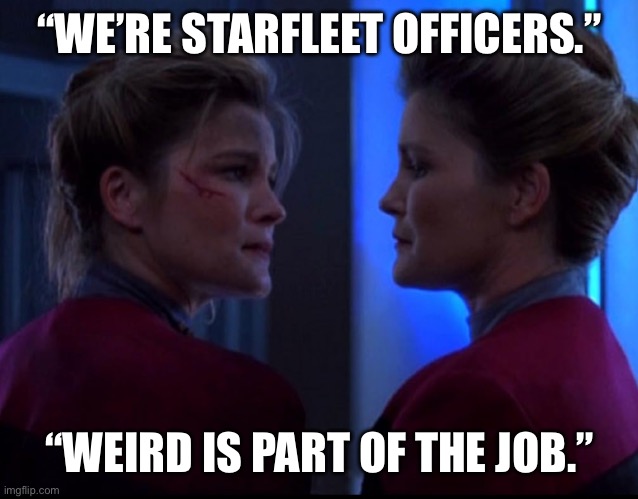 Wierd is Part of the Job | “WE’RE STARFLEET OFFICERS.”; “WEIRD IS PART OF THE JOB.” | image tagged in self loving,captain janeway,star trek voyager,kate mulgrew,star trek memes,funny memes | made w/ Imgflip meme maker