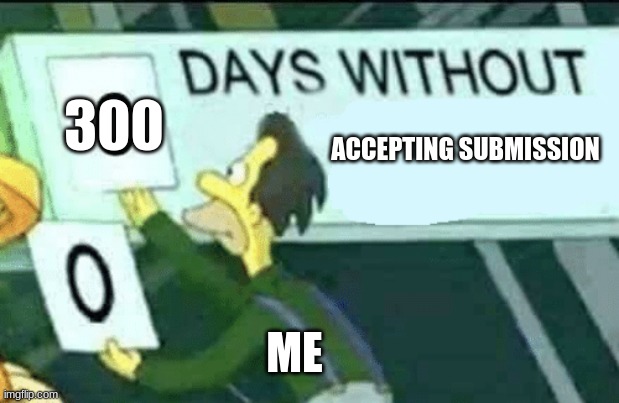 it do be like that ALSO AH GOT IT YOU LOOKING AT THE TITLE | 300; ACCEPTING SUBMISSION; ME | image tagged in 0 days without lenny simpsons | made w/ Imgflip meme maker