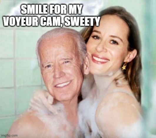 Joe and Ashley Biden in shower | SMILE FOR MY VOYEUR CAM, SWEETY | image tagged in joe and ashley biden in shower | made w/ Imgflip meme maker