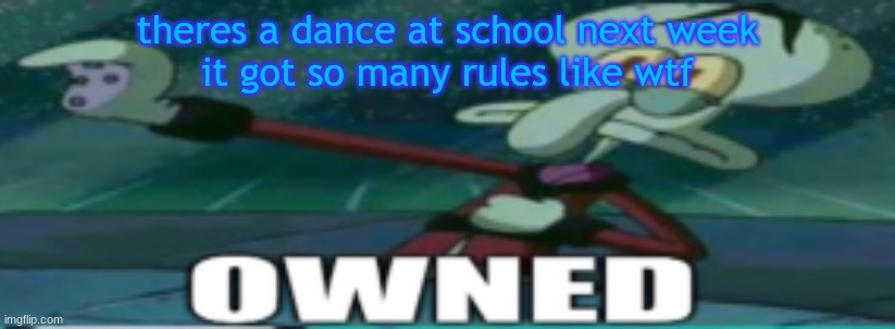 owned | theres a dance at school next week
it got so many rules like wtf | image tagged in owned | made w/ Imgflip meme maker