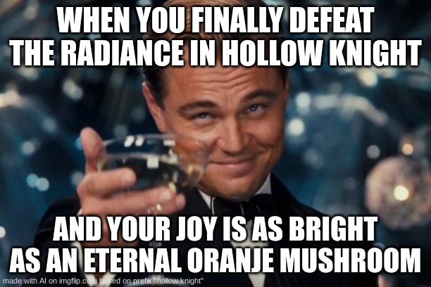 Im so lazy a mod had towrite a name | WHEN YOU FINALLY DEFEAT THE RADIANCE IN HOLLOW KNIGHT; AND YOUR JOY IS AS BRIGHT AS AN ETERNAL ORANJE MUSHROOM | image tagged in memes,leonardo dicaprio cheers,hollow knight | made w/ Imgflip meme maker