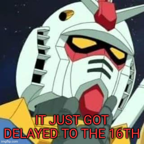 WHY DOES IT KEEP GETTING F*CKING DELAYED | IT JUST GOT DELAYED TO THE 16TH | image tagged in gundam | made w/ Imgflip meme maker
