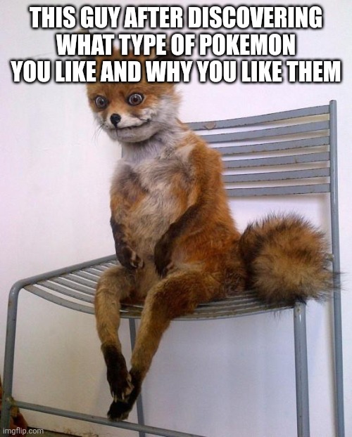 Stoned Fox | THIS GUY AFTER DISCOVERING WHAT TYPE OF POKEMON YOU LIKE AND WHY YOU LIKE THEM | image tagged in stoned fox | made w/ Imgflip meme maker