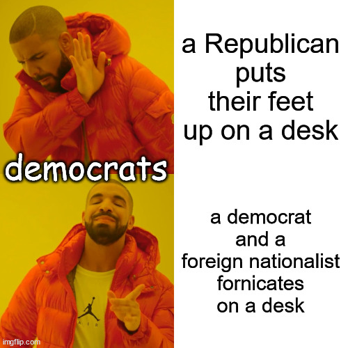 Drake Hotline Bling Meme | a Republican puts their feet up on a desk a democrat and a foreign nationalist fornicates on a desk democrats | image tagged in memes,drake hotline bling | made w/ Imgflip meme maker