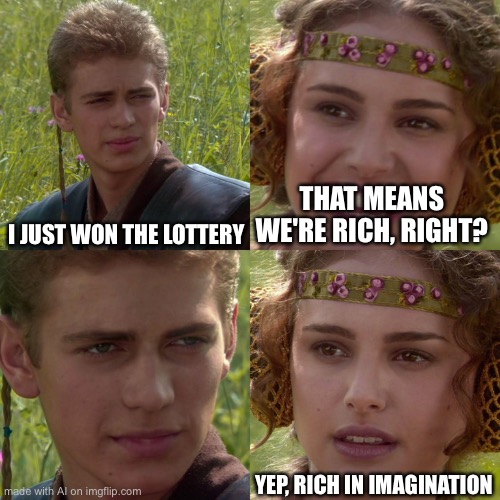 Anakin Padme 4 Panel | I JUST WON THE LOTTERY; THAT MEANS WE'RE RICH, RIGHT? YEP, RICH IN IMAGINATION | image tagged in anakin padme 4 panel | made w/ Imgflip meme maker