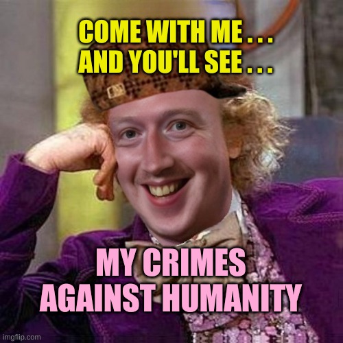 Scumbag Wankerberg | COME WITH ME . . .
AND YOU'LL SEE . . . MY CRIMES AGAINST HUMANITY | image tagged in scumbag wankerberg,mark zuckerberg,crime,criminal minds,facebook,meta | made w/ Imgflip meme maker
