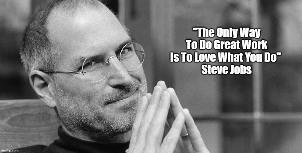 I'm Not A Steve Jobs' Fan. But He Got This One Right | "The Only Way To Do Great Work Is To Love What You Do" 
Steve Jobs | image tagged in steve jobs,great work,love what you do | made w/ Imgflip meme maker