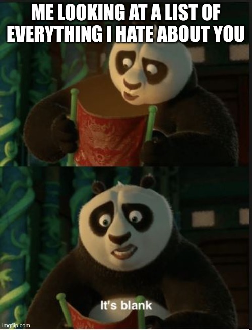 Its Blank | ME LOOKING AT A LIST OF EVERYTHING I HATE ABOUT YOU | image tagged in its blank | made w/ Imgflip meme maker