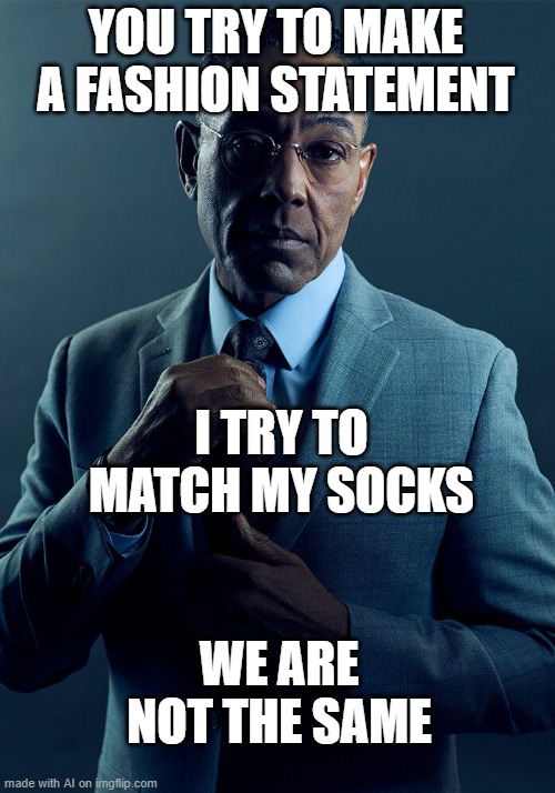 Gus Fring we are not the same | YOU TRY TO MAKE A FASHION STATEMENT; I TRY TO MATCH MY SOCKS; WE ARE NOT THE SAME | image tagged in gus fring we are not the same | made w/ Imgflip meme maker