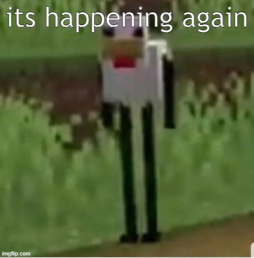 Cursed Minecraft chicken | its happening again | image tagged in cursed minecraft chicken | made w/ Imgflip meme maker