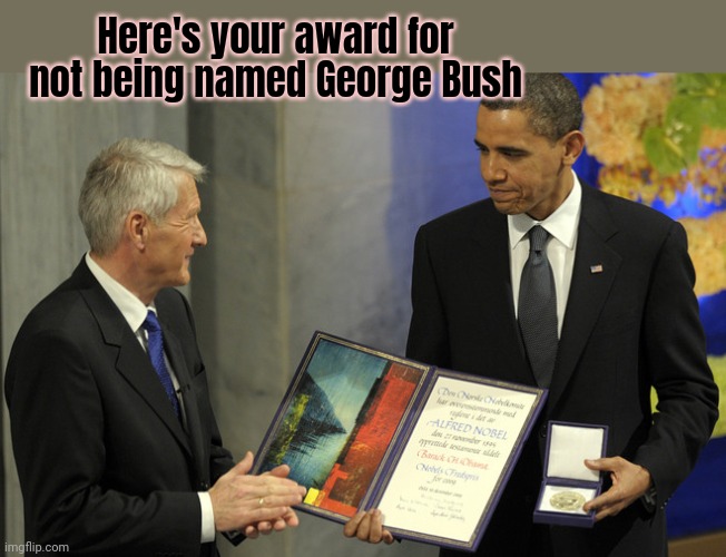 Obama Lore | Here's your award for not being named George Bush | image tagged in nobel peace prize obama,stop it get some help,nobel prize | made w/ Imgflip meme maker
