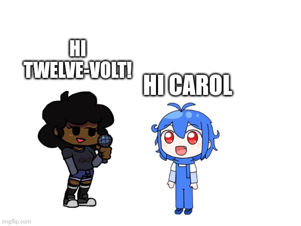 Twelve-volt meets carol | HI TWELVE-VOLT! HI CAROL | image tagged in meets,fnf | made w/ Imgflip meme maker