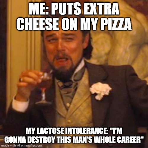 Laughing Leo Meme | ME: PUTS EXTRA CHEESE ON MY PIZZA; MY LACTOSE INTOLERANCE: "I'M GONNA DESTROY THIS MAN'S WHOLE CAREER" | image tagged in memes,laughing leo | made w/ Imgflip meme maker