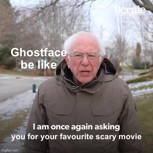 Bernie I Am Once Again Asking For Your Support | Ghostface be like; you for your favourite scary movie | image tagged in memes,bernie i am once again asking for your support | made w/ Imgflip meme maker
