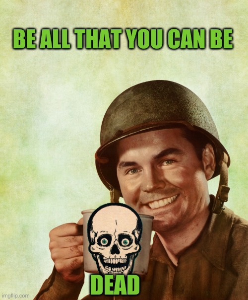 High Res Coffee Soldier | BE ALL THAT YOU CAN BE; DEAD | image tagged in high res coffee soldier,military,lies,war,homeless,dead | made w/ Imgflip meme maker