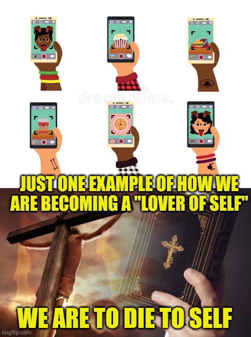JUST ONE EXAMPLE OF HOW WE ARE BECOMING A "LOVER OF SELF"; WE ARE TO DIE TO SELF | image tagged in selfies,jesus cross bible | made w/ Imgflip meme maker