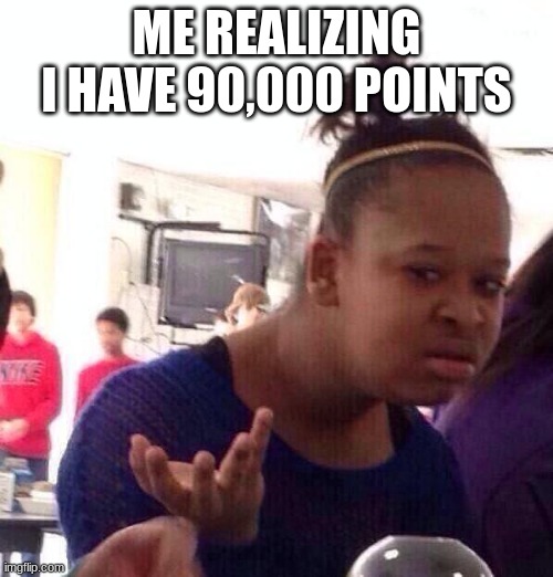 jnnk | ME REALIZING I HAVE 90,000 POINTS | image tagged in memes,black girl wat | made w/ Imgflip meme maker