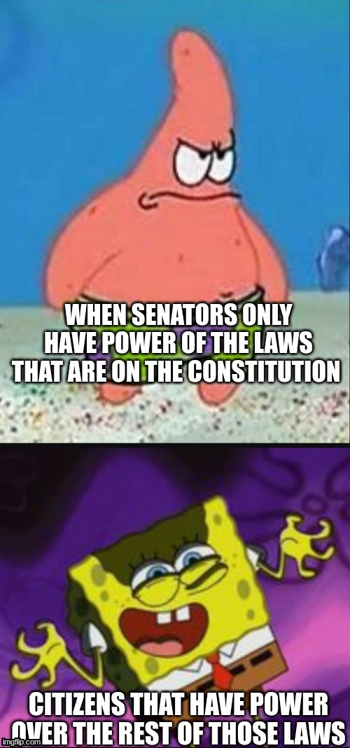 WHEN SENATORS ONLY HAVE POWER OF THE LAWS THAT ARE ON THE CONSTITUTION; CITIZENS THAT HAVE POWER OVER THE REST OF THOSE LAWS | image tagged in danger patrick,spongebob evil laugh | made w/ Imgflip meme maker