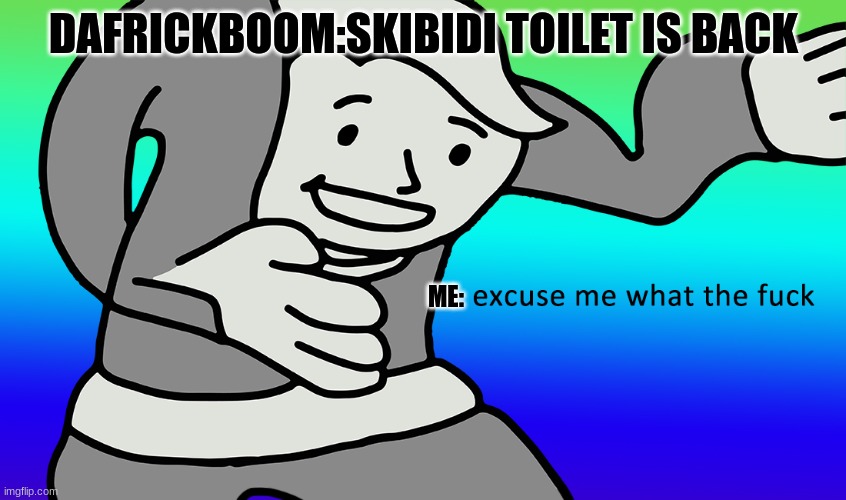 imagine it comes back | DAFRICKBOOM:SKIBIDI TOILET IS BACK; ME: | image tagged in skibidi toilet,excuse me what the heck | made w/ Imgflip meme maker
