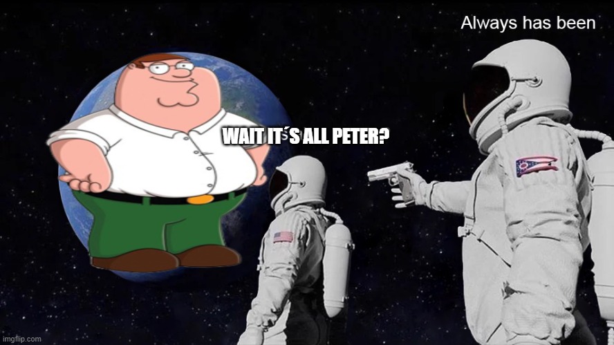 Wait, its all | WAIT IT´S ALL PETER? | image tagged in wait its all | made w/ Imgflip meme maker