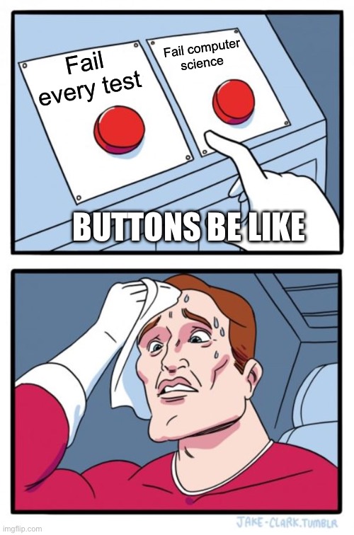 Button memes | Fail computer science; Fail every test; BUTTONS BE LIKE | image tagged in memes,two buttons | made w/ Imgflip meme maker